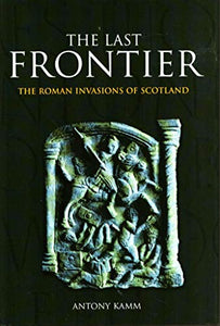 The Last Frontier : The Roman Invasions of Scotland 