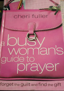 A Busy Womans Guide to Prayer forget the guilty and find the gift 