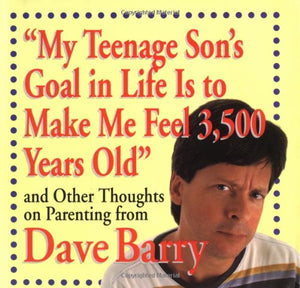 My Teenage Son's Goal in Life Is to Make Me Feel 3,500 Years Old and Other Thoug 