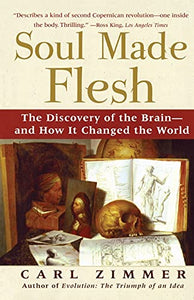 Soul Made Flesh: The Discovery of the Brain and How It Changed the World 