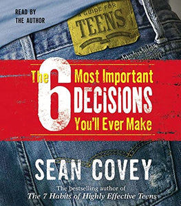 The 6 Most Important Decisions You'll Ever Make: A Teen Guide to Using the 7 Habits 