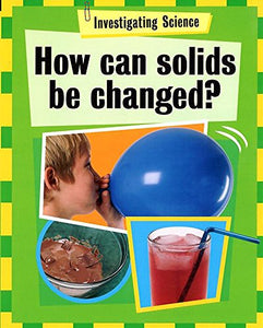 Investigating Science: How Can Solids Be Changed? 