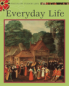 Focus on Tudor Life: Everyday Tudor Life 