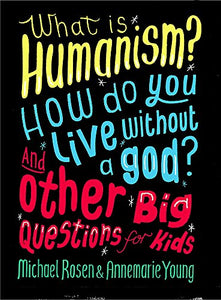 What is Humanism? How do you live without a god? And Other Big Questions for Kids 