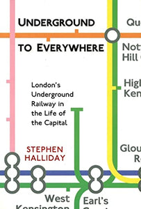 Underground to Everywhere: London's Underground Railway in the Life of the Capital 