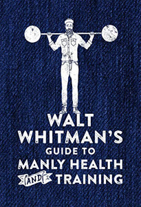 Walt Whitman's Guide to Manly Health and Training 