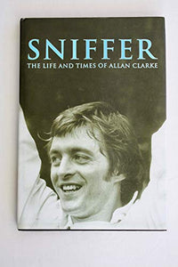 Sniffer, the Life and Times of Allan Clarke 