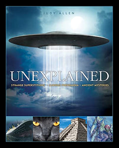 Unexplained: Curious Phenomena, Strange Superstitions, and Ancient Mysteries 