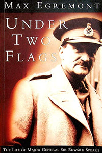 Under Two Flags: Life Of General Sir Edward Spears 