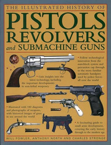 The Illustrated History of Pistols, Revolvers and Submachine Guns 