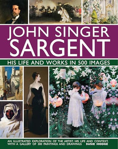 John Singer Sargent: His Life and Works in 500 Images 