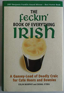 The Feckin' Book of Everything Irish: A Gansey-Load of Deadly Craic for Cute Hoors and Bowsies 