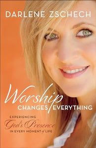 Worship Changes Everything – Experiencing God`s Presence in Every Moment of Life 