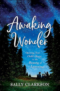 Awaking Wonder – Opening Your Child`s Heart to the Beauty of Learning 