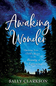 Awaking Wonder – Opening Your Child`s Heart to the Beauty of Learning 