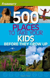 Frommer's 500 Places to Take Your Kids Before They Grow Up 