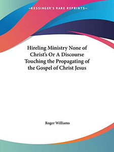 Hireling Ministry None of Christ's or A Discourse Touching the Propagating of the Gospel of Christ Jesus (1652) 