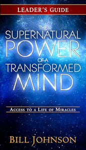 Supernatural Power of a Transformed Mind Leader’s Guide, The 