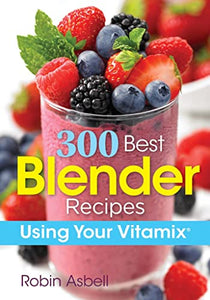 300 Best Blender Recipes Using Your Vitamix 