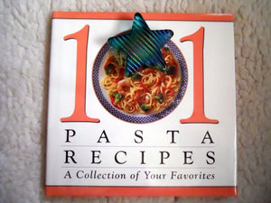 101 Pasta Recipes: A Collection If Your Favorites 