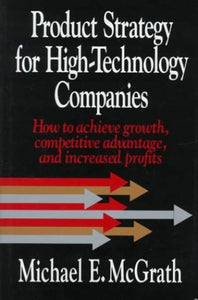 Product Strategy for High-Technology Companies: How to Achieve Growth, Competitive Advantage, and Increased Profits 