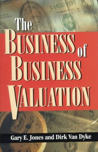 The Business of Business Valuation: The Professional's Guide to Leading Your Client Through the Valuation Process 