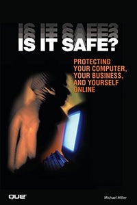 Is It Safe? Protecting Your Computer, Your Business, and Yourself Online 