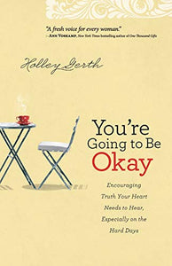 You`re Going to Be Okay – Encouraging Truth Your Heart Needs to Hear, Especially on the Hard Days 