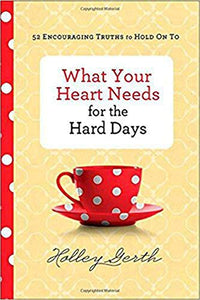 What Your Heart Needs for the Hard Days – 52 Encouraging Truths to Hold On To 