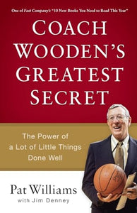 Coach Wooden`s Greatest Secret – The Power of a Lot of Little Things Done Well 