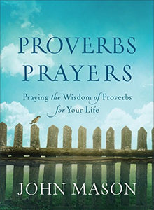 Proverbs Prayers – Praying the Wisdom of Proverbs for Your Life 