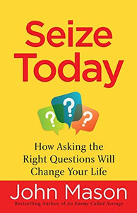 Seize Today – How Asking the Right Questions Will Change Your Life 