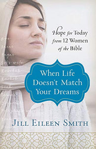 When Life Doesn`t Match Your Dreams – Hope for Today from 12 Women of the Bible 