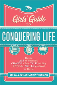 The Girls` Guide to Conquering Life – How to Ace an Interview, Change a Tire, Talk to a Guy, and 97 Other Skills You Need to Thrive 