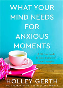 What Your Mind Needs for Anxious Moments – A 60–Day Guide to Take Control of Your Thoughts 