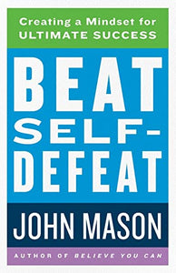 Beat Self–Defeat – Creating a Mindset for Ultimate Success 