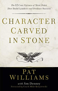 Character Carved in Stone – The 12 Core Virtues of West Point That Build Leaders and Produce Success 