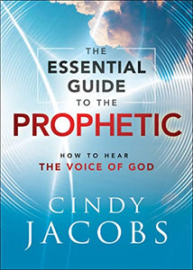 The Essential Guide to the Prophetic – How to Hear the Voice of God 