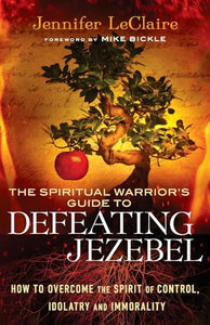 The Spiritual Warrior`s Guide to Defeating Jezeb – How to Overcome the Spirit of Control, Idolatry and Immorality 