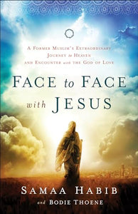 Face to Face with Jesus – A Former Muslim`s Extraordinary Journey to Heaven and Encounter with the God of Love 