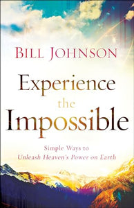 Experience the Impossible – Simple Ways to Unleash Heaven`s Power on Earth 