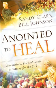 Anointed to Heal – True Stories and Practical Insight for Praying for the Sick 