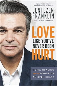 Love Like You`ve Never Been Hurt – Hope, Healing and the Power of an Open Heart 