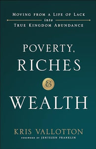 Poverty, Riches and Wealth – Moving from a Life of Lack into True Kingdom Abundance 