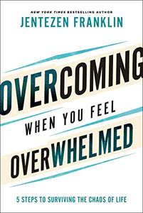 Overcoming When You Feel Overwhelmed – 5 Steps to Surviving the Chaos of Life 