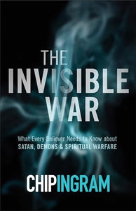 The Invisible War – What Every Believer Needs to Know about Satan, Demons, and Spiritual Warfare 