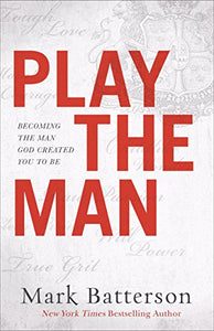 Play the Man – Becoming the Man God Created You to Be 