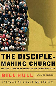 The Disciple–Making Church – Leading a Body of Believers on the Journey of Faith 