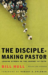 The Disciple–Making Pastor – Leading Others on the Journey of Faith 