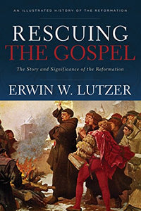 Rescuing the Gospel – The Story and Significance of the Reformation 